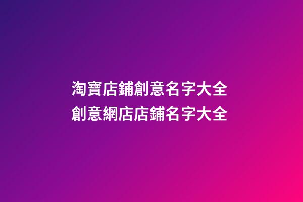 淘寶店鋪創意名字大全 創意網店店鋪名字大全-第1張-店鋪起名-玄機派